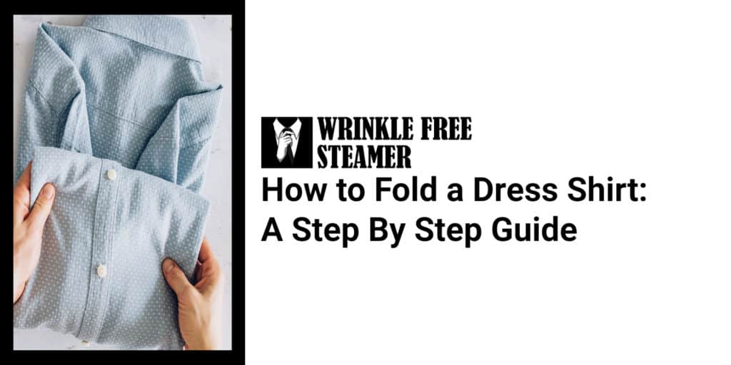 How to Fold a Dress Shirt: A Step By Step Guide | WrinkleFreeSteamer