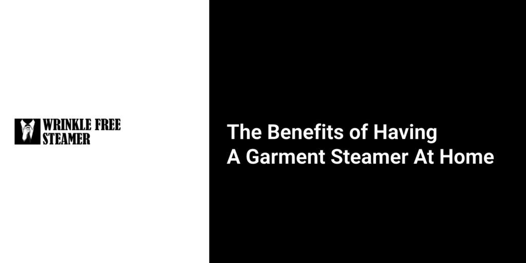 The Benefits of Having a Garment Steamer at Home